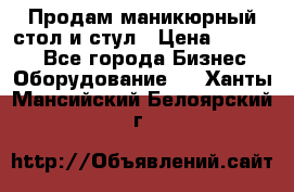 Продам маникюрный стол и стул › Цена ­ 11 000 - Все города Бизнес » Оборудование   . Ханты-Мансийский,Белоярский г.